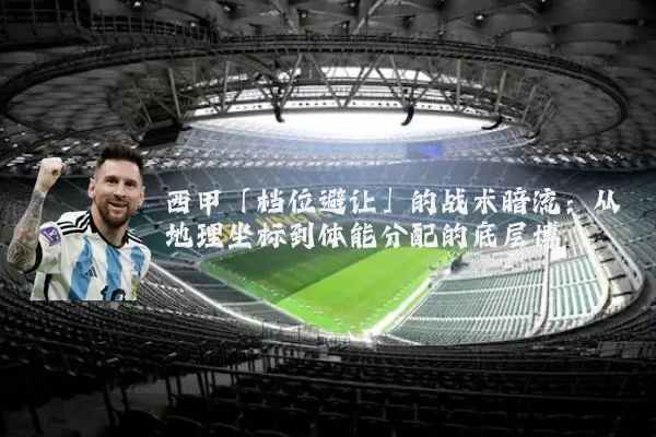 西甲「档位避让」的战术暗流：从地理坐标到体能分配的底层博弈