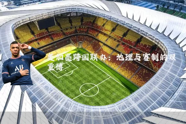 美加墨跨国联办：地理与赛制的双重博弈