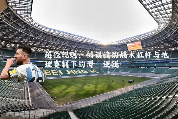 越位规则:被误读的战术杠杆与地理赛制下的博弈逻辑