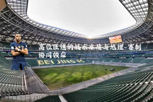 高位压迫的战术本质与地理-赛制协同效应