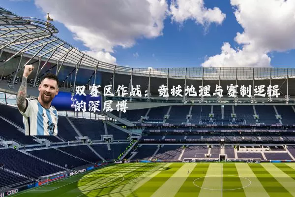双赛区作战:竞技地理与赛制逻辑的深层博弈