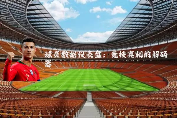 球员数据仪表盘:竞技真相的解码器