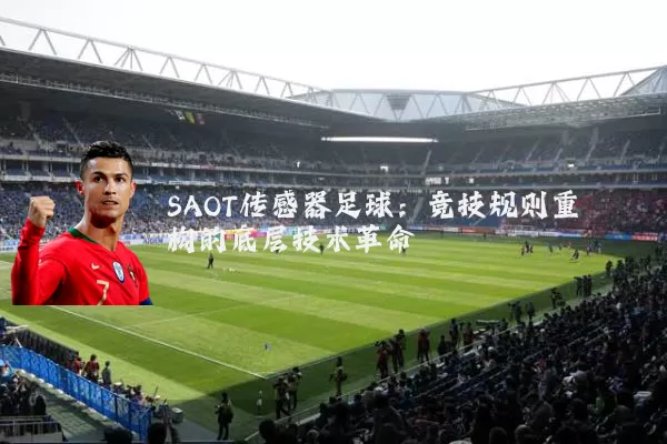 SAOT传感器足球：竞技规则重构的底层技术革命