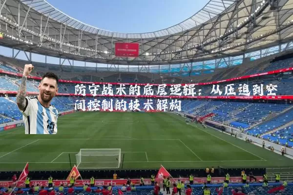 防守战术的底层逻辑：从压迫到空间控制的技术解构