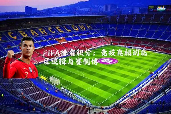 FIFA排名积分:竞技真相的底层逻辑与赛制博弈